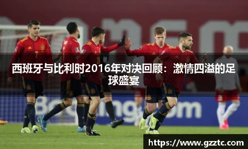 西班牙与比利时2016年对决回顾：激情四溢的足球盛宴