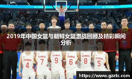 2019年中国女篮与朝鲜女篮激战回顾及精彩瞬间分析