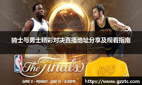 “开yun体育网页版入口，开yun体育官网入口登录APP下载，kaiyun体育登录入口登录”骑士与勇士精彩对决直播地址分享及观看指南