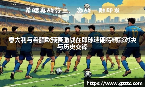 “开yun体育网页版入口，开yun体育官网入口登录APP下载，kaiyun体育登录入口登录”意大利与希腊欧预赛激战在即球迷期待精彩对决与历史交锋
