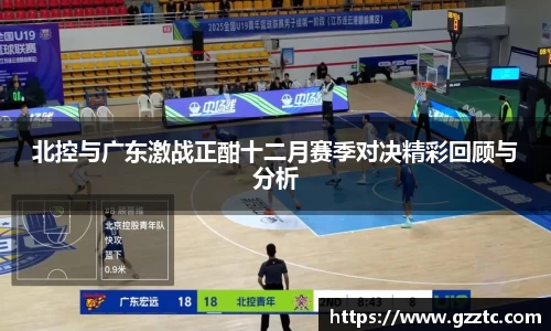 “开yun体育网页版入口，开yun体育官网入口登录APP下载，kaiyun体育登录入口登录”北控与广东激战正酣十二月赛季对决精彩回顾与分析